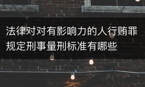 法律对对有影响力的人行贿罪规定刑事量刑标准有哪些