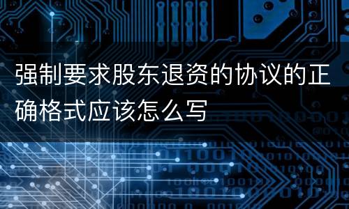 强制要求股东退资的协议的正确格式应该怎么写
