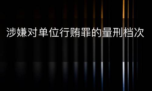 涉嫌对单位行贿罪的量刑档次