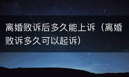 离婚败诉后多久能上诉（离婚败诉多久可以起诉）