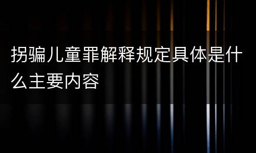 拐骗儿童罪解释规定具体是什么主要内容