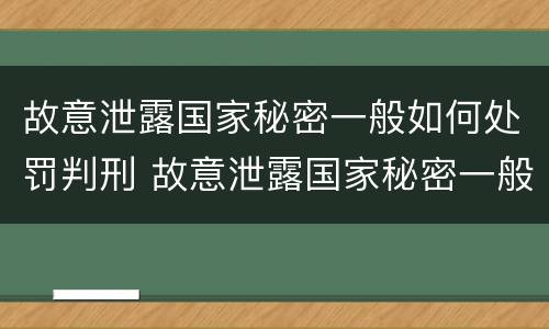 故意泄露国家秘密一般如何处罚判刑 故意泄露国家秘密一般如何处罚判刑多久