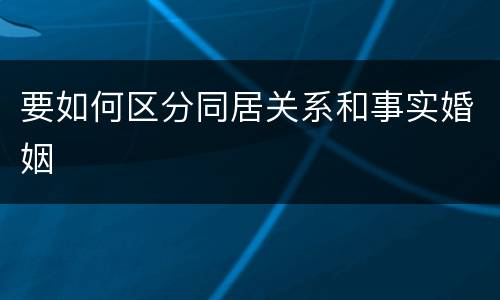 要如何区分同居关系和事实婚姻