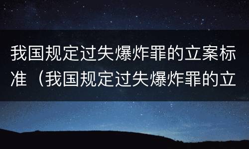 我国规定过失爆炸罪的立案标准（我国规定过失爆炸罪的立案标准为）