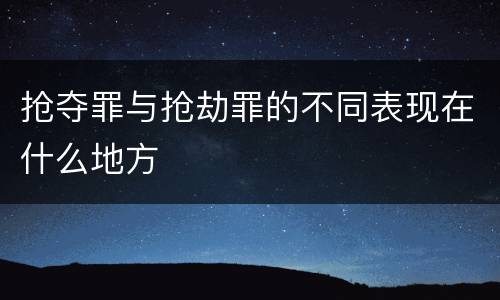 抢夺罪与抢劫罪的不同表现在什么地方
