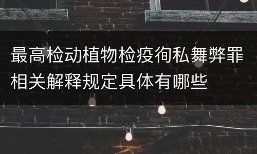 最高检动植物检疫徇私舞弊罪相关解释规定具体有哪些
