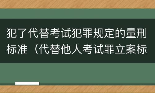 犯了代替考试犯罪规定的量刑标准（代替他人考试罪立案标准）