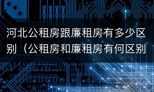 河北公租房跟廉租房有多少区别（公租房和廉租房有何区别）