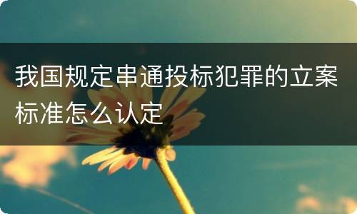 我国规定串通投标犯罪的立案标准怎么认定