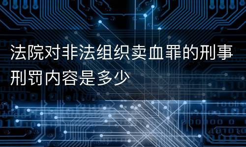 法院对非法组织卖血罪的刑事刑罚内容是多少