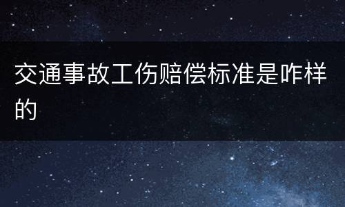 交通事故工伤赔偿标准是咋样的