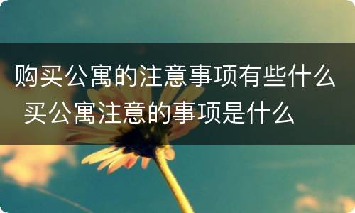 购买公寓的注意事项有些什么 买公寓注意的事项是什么
