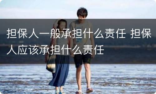 担保人一般承担什么责任 担保人应该承担什么责任