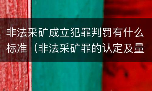 非法采矿成立犯罪判罚有什么标准（非法采矿罪的认定及量刑标准）