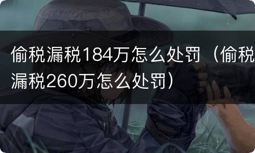 偷税漏税184万怎么处罚（偷税漏税260万怎么处罚）