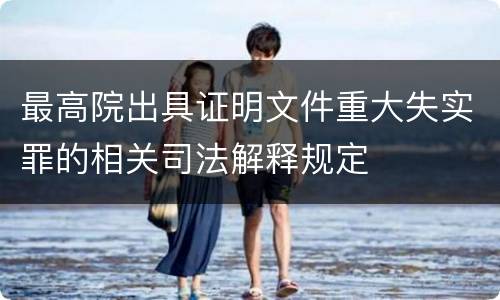 最高院出具证明文件重大失实罪的相关司法解释规定