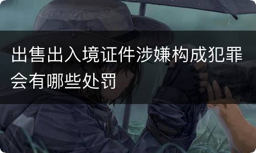 出售出入境证件涉嫌构成犯罪会有哪些处罚