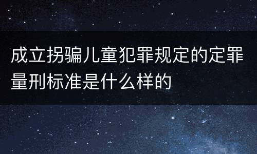 成立拐骗儿童犯罪规定的定罪量刑标准是什么样的