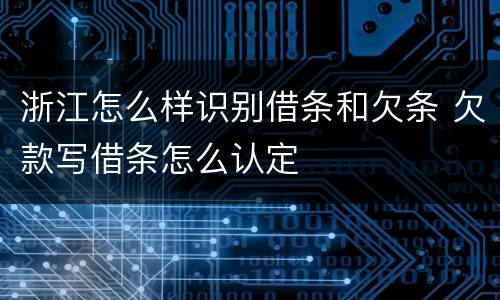 浙江怎么样识别借条和欠条 欠款写借条怎么认定
