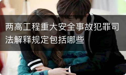 两高工程重大安全事故犯罪司法解释规定包括哪些