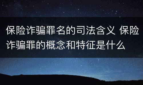 保险诈骗罪名的司法含义 保险诈骗罪的概念和特征是什么