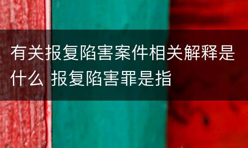 有关报复陷害案件相关解释是什么 报复陷害罪是指