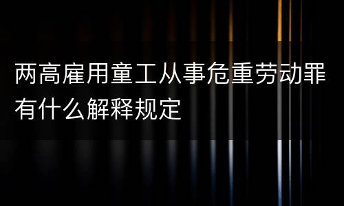 两高雇用童工从事危重劳动罪有什么解释规定