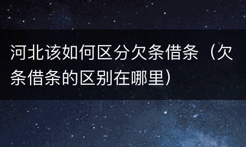 河北该如何区分欠条借条（欠条借条的区别在哪里）