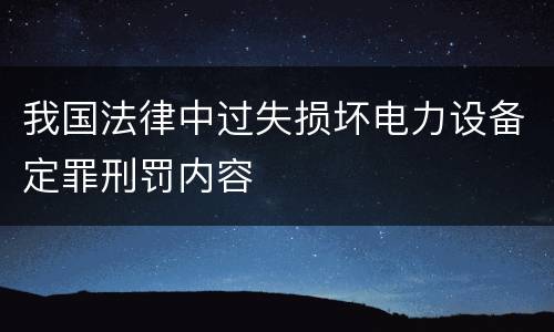 我国法律中过失损坏电力设备定罪刑罚内容