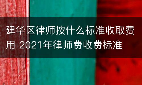 建华区律师按什么标准收取费用 2021年律师费收费标准
