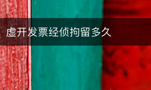 虚开发票经侦拘留多久