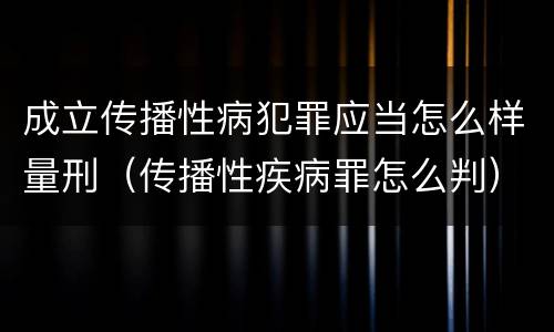 成立传播性病犯罪应当怎么样量刑（传播性疾病罪怎么判）