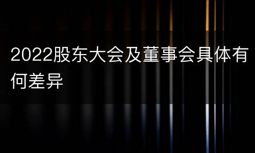 2022股东大会及董事会具体有何差异