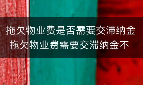 拖欠物业费是否需要交滞纳金 拖欠物业费需要交滞纳金不