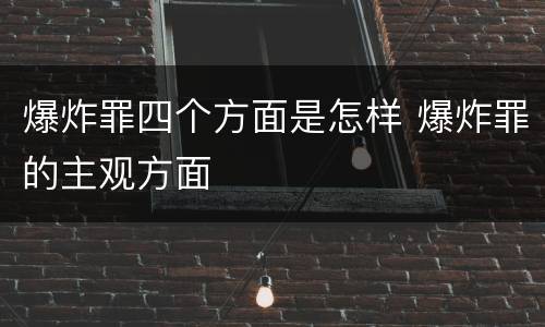 爆炸罪四个方面是怎样 爆炸罪的主观方面