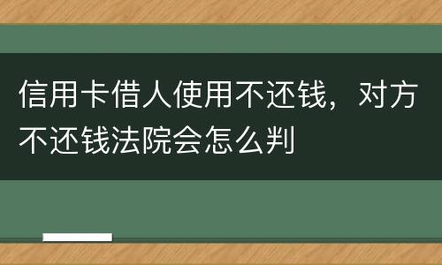 信用卡借人使用不还钱，对方不还钱法院会怎么判