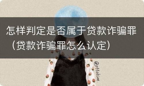怎样判定是否属于贷款诈骗罪（贷款诈骗罪怎么认定）