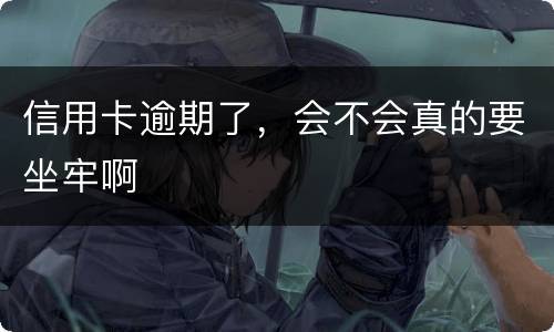 信用卡逾期了，会不会真的要坐牢啊