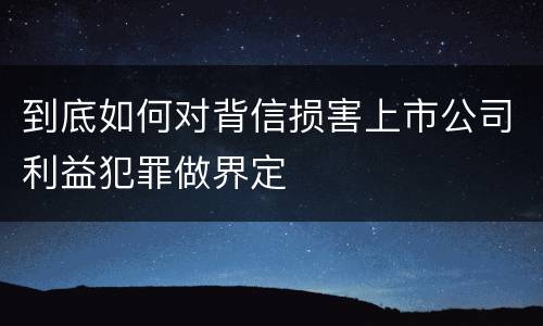 到底如何对背信损害上市公司利益犯罪做界定