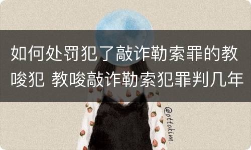 如何处罚犯了敲诈勒索罪的教唆犯 教唆敲诈勒索犯罪判几年