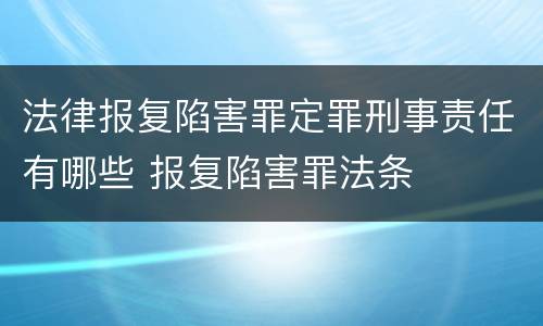 法律报复陷害罪定罪刑事责任有哪些 报复陷害罪法条