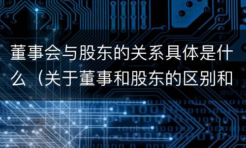 董事会与股东的关系具体是什么（关于董事和股东的区别和联系是怎样的呢?）