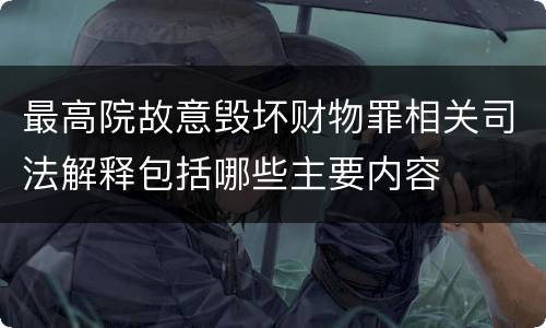 最高院故意毁坏财物罪相关司法解释包括哪些主要内容