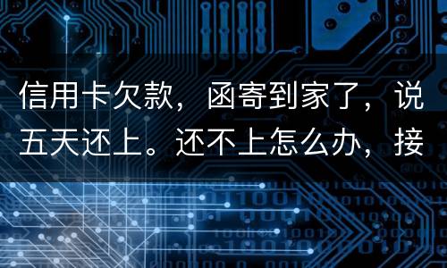 信用卡欠款，函寄到家了，说五天还上。还不上怎么办，接下来银行会怎么办