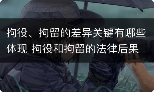 拘役、拘留的差异关键有哪些体现 拘役和拘留的法律后果