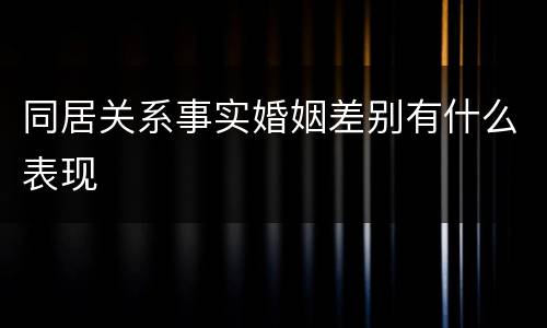 同居关系事实婚姻差别有什么表现