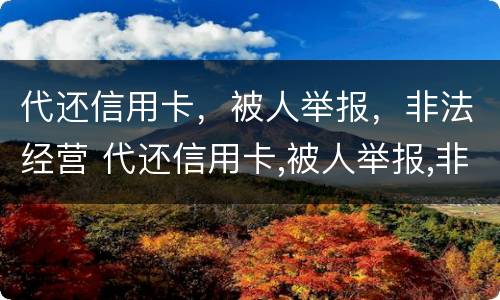 代还信用卡，被人举报，非法经营 代还信用卡,被人举报,非法经营怎么办