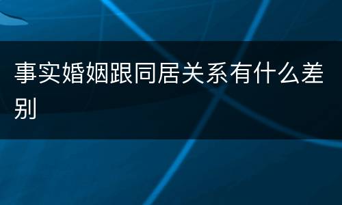事实婚姻跟同居关系有什么差别