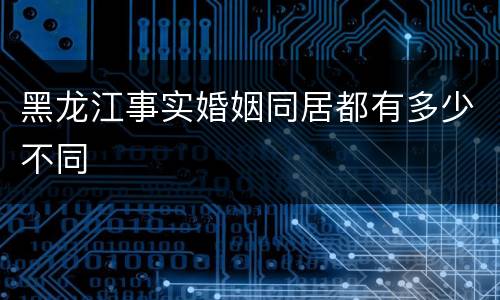 黑龙江事实婚姻同居都有多少不同