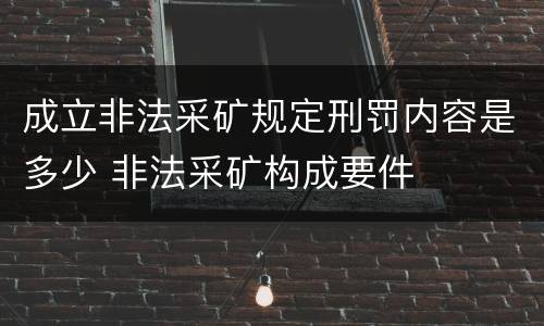 成立非法采矿规定刑罚内容是多少 非法采矿构成要件